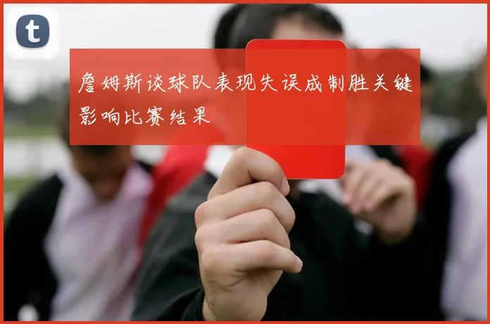 詹姆斯谈球队表现失误成制胜关键影响比赛结果