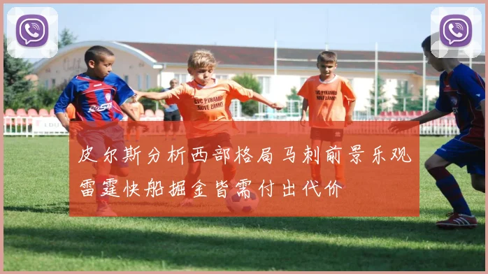 皮尔斯分析西部格局马刺前景乐观雷霆快船掘金皆需付出代价
