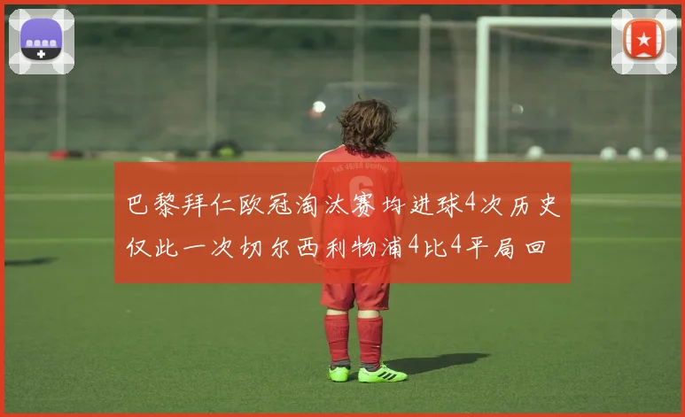 巴黎拜仁欧冠淘汰赛均进球4次历史仅此一次切尔西利物浦4比4平局回顾